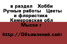  в раздел : Хобби. Ручные работы » Цветы и флористика . Кемеровская обл.,Мыски г.